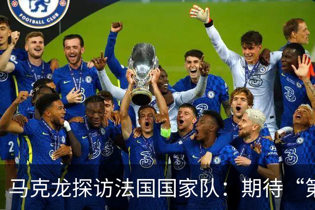 马克龙探访法国国家队：期待“第三颗星”、巴黎是欧洲最佳球队